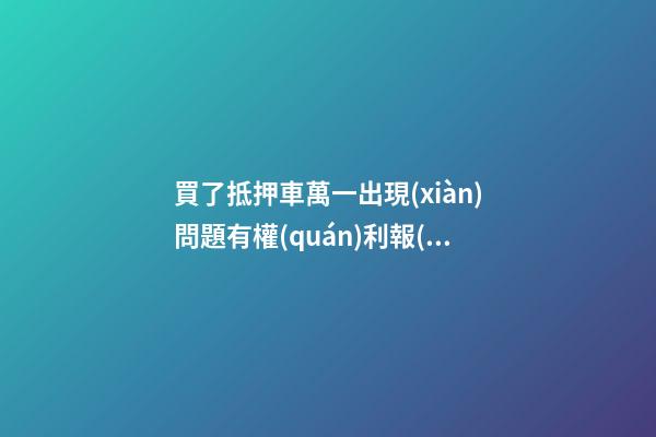 買了抵押車萬一出現(xiàn)問題有權(quán)利報(bào)警嗎？